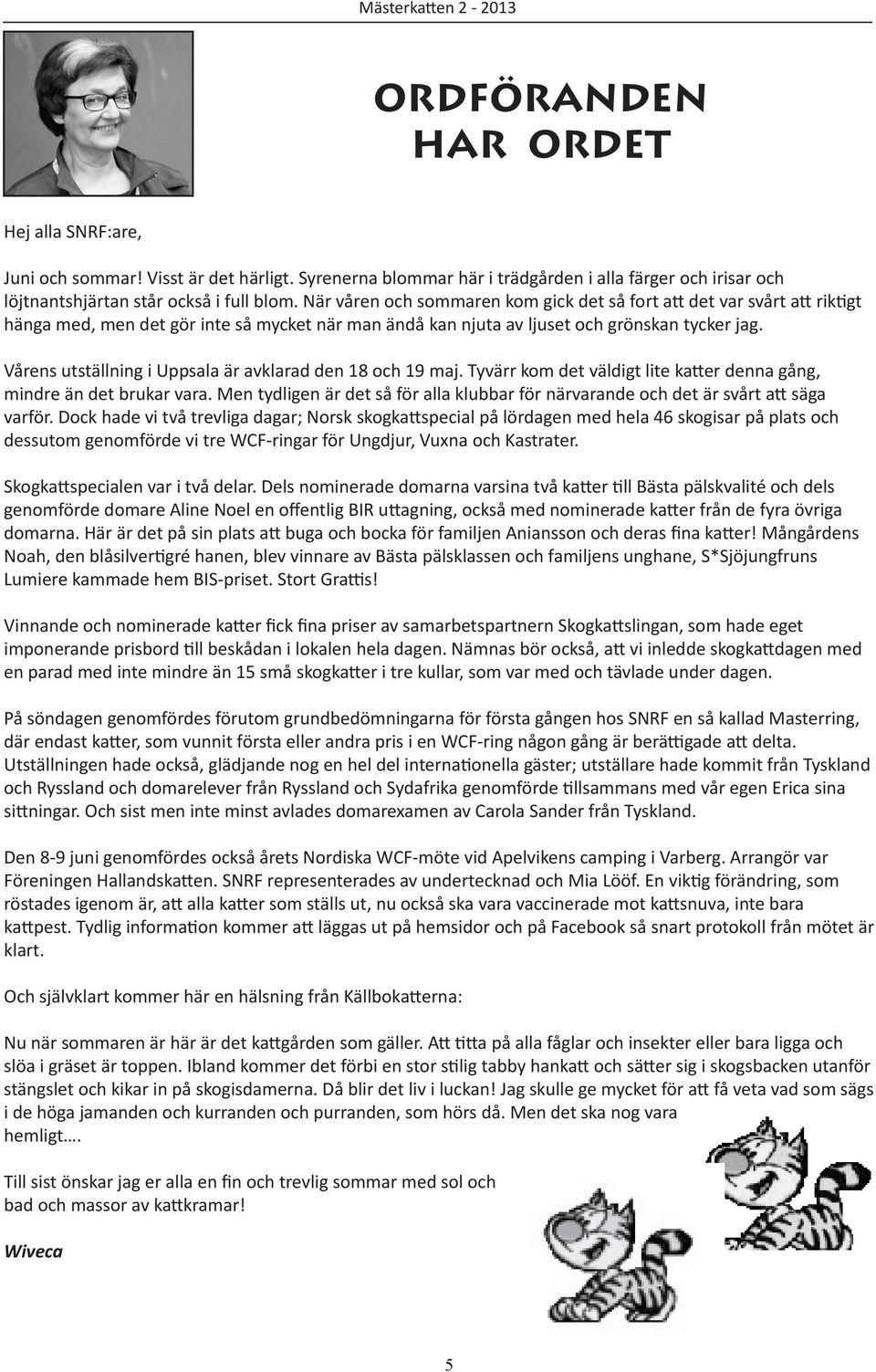 När våren och sommaren kom gick det så fort att det var svårt att riktigt hänga med, men det gör inte så mycket när man ändå kan njuta av ljuset och grönskan tycker jag.