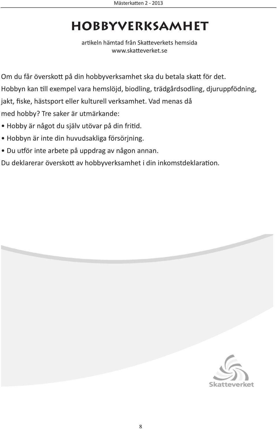 Hobbyn kan till exempel vara hemslöjd, biodling, trädgårdsodling, djuruppfödning, jakt, fiske, hästsport eller kulturell verksamhet.