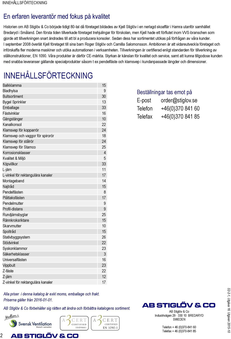 Den första tiden tillverkade företaget trehjulingar för förskolan, men Kjell hade ett förflutet inom VVS-branschen som gjorde att tillverkningen snart ändrades till att bl a producera konsoler.