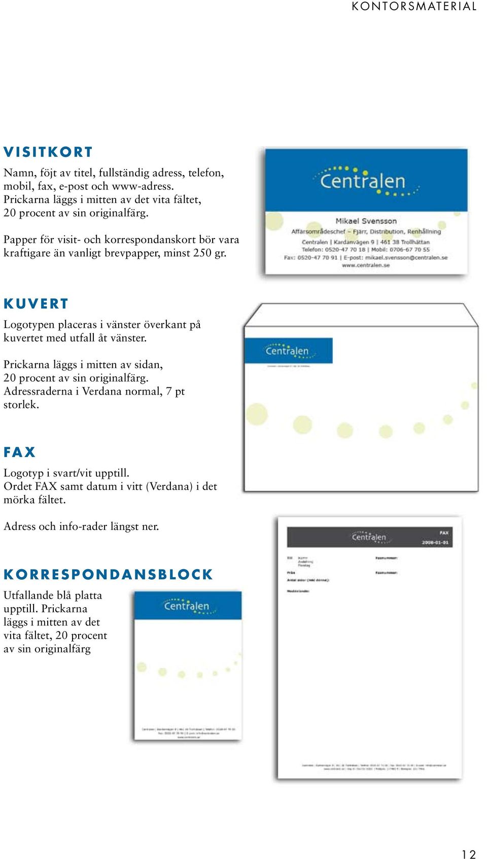 K U V E R T Logotypen placeras i vänster överkant på kuvertet med utfall åt vänster. Prickarna läggs i mitten av sidan, 20 procent av sin originalfärg.