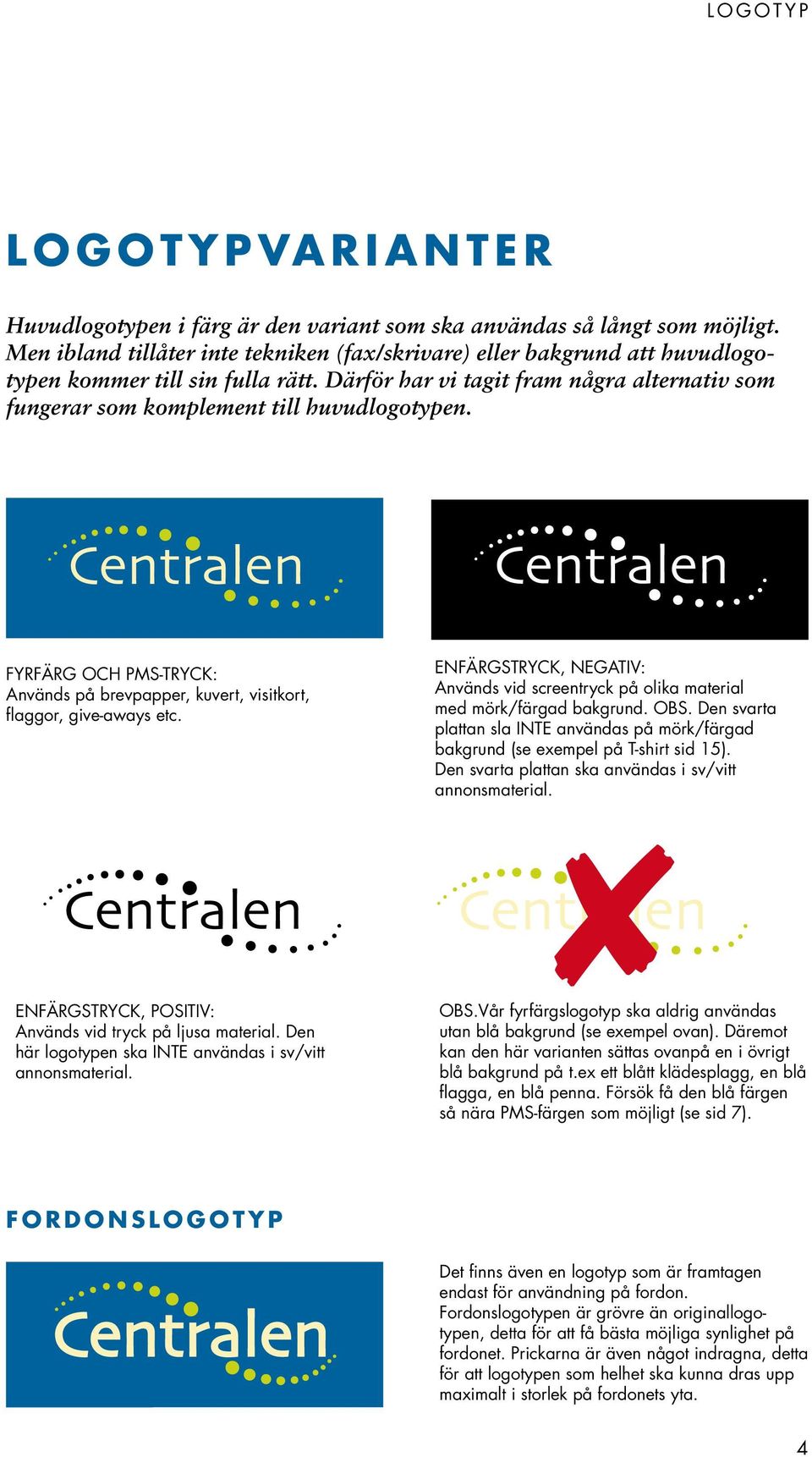 Därför har vi tagit fram några alternativ som fungerar som komplement till huvudlogotypen. FYRFÄRG OCH PMS-TRYCK: Används på brevpapper, kuvert, visitkort, flaggor, give-aways etc.