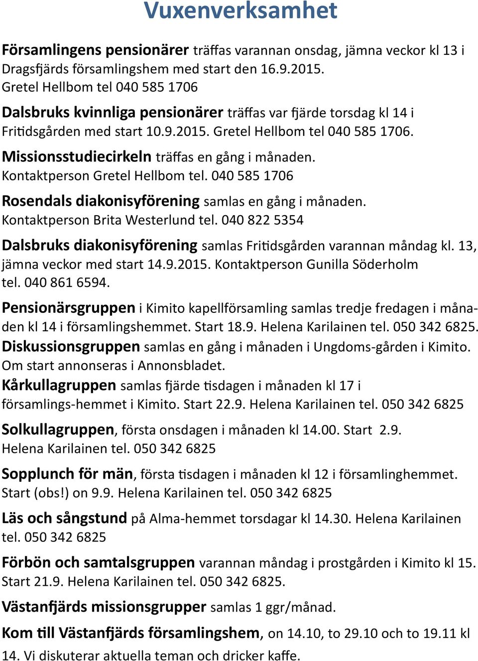 Missionsstudiecirkeln träffas en gång i månaden. Kontaktperson Gretel Hellbom tel. 040 585 1706 Rosendals diakonisyförening samlas en gång i månaden. Kontaktperson Brita Westerlund tel.
