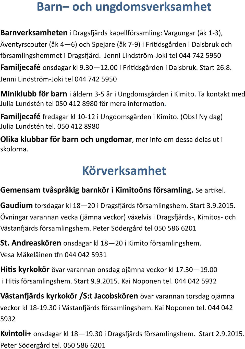 Jenni Lindström-Joki tel 044 742 5950 Miniklubb för barn i åldern 3-5 år i Ungdomsgården i Kimito. Ta kontakt med Julia Lundstén tel 050 412 8980 för mera information.