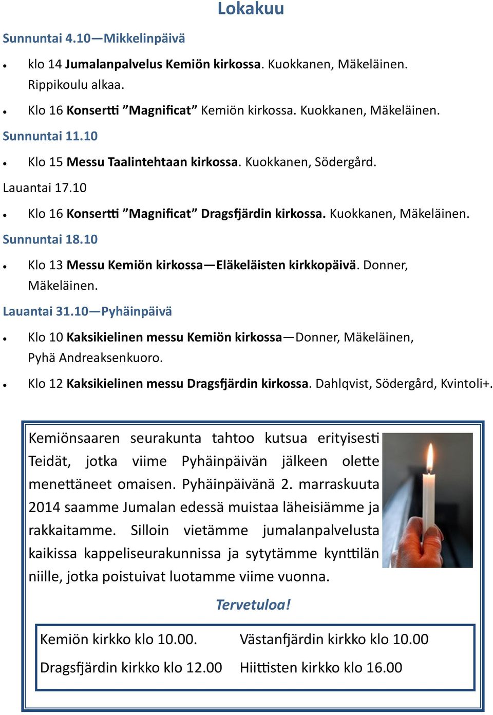 10 Klo 13 Messu Kemiön kirkossa Eläkeläisten kirkkopäivä. Donner, Mäkeläinen. Lauantai 31.10 Pyhäinpäivä Klo 10 Kaksikielinen messu Kemiön kirkossa Donner, Mäkeläinen, Pyhä Andreaksenkuoro.