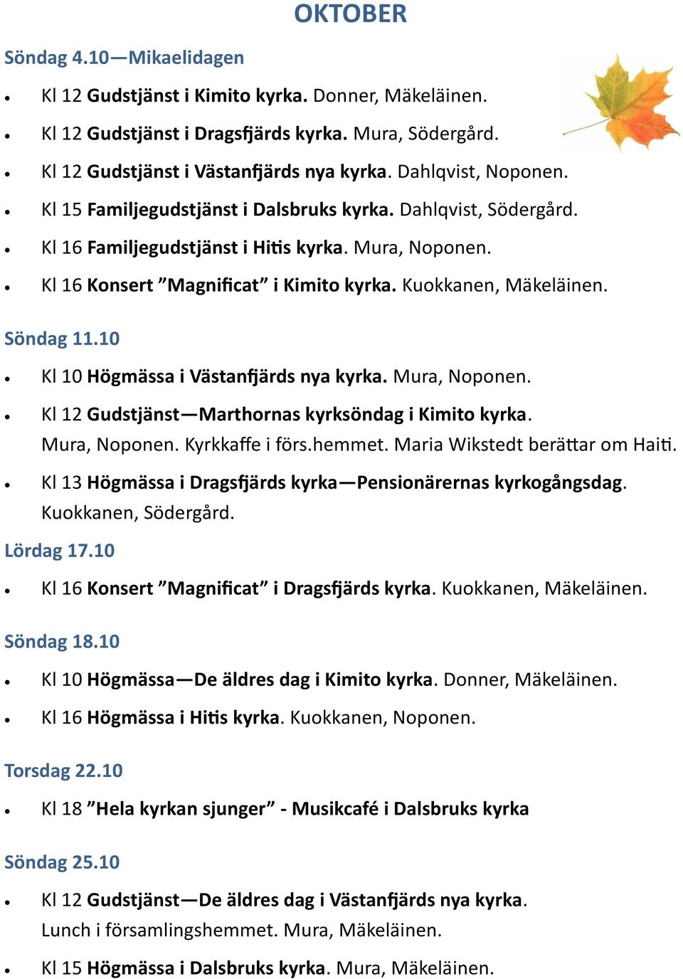 Kuokkanen, Mäkeläinen. Söndag 11.10 Kl 10 Högmässa i Västanfjärds nya kyrka. Mura, Noponen. Kl 12 Gudstjänst Marthornas kyrksöndag i Kimito kyrka. Mura, Noponen. Kyrkkaffe i förs.hemmet.