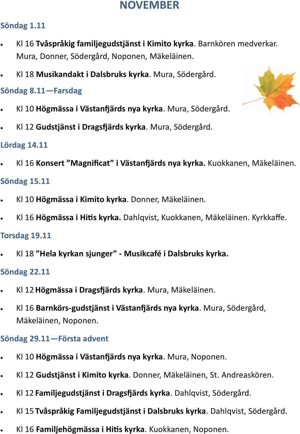 Kuokkanen, Mäkeläinen. Söndag 15.11 Kl 10 Högmässa i Kimito kyrka. Donner, Mäkeläinen. Kl 16 Högmässa i Hitis kyrka. Dahlqvist, Kuokkanen, Mäkeläinen. Kyrkkaffe. Torsdag 19.