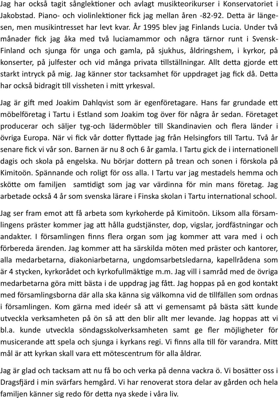 Under två månader fick jag åka med två luciamammor och några tärnor runt i Svensk- Finland och sjunga för unga och gamla, på sjukhus, åldringshem, i kyrkor, på konserter, på julfester och vid många