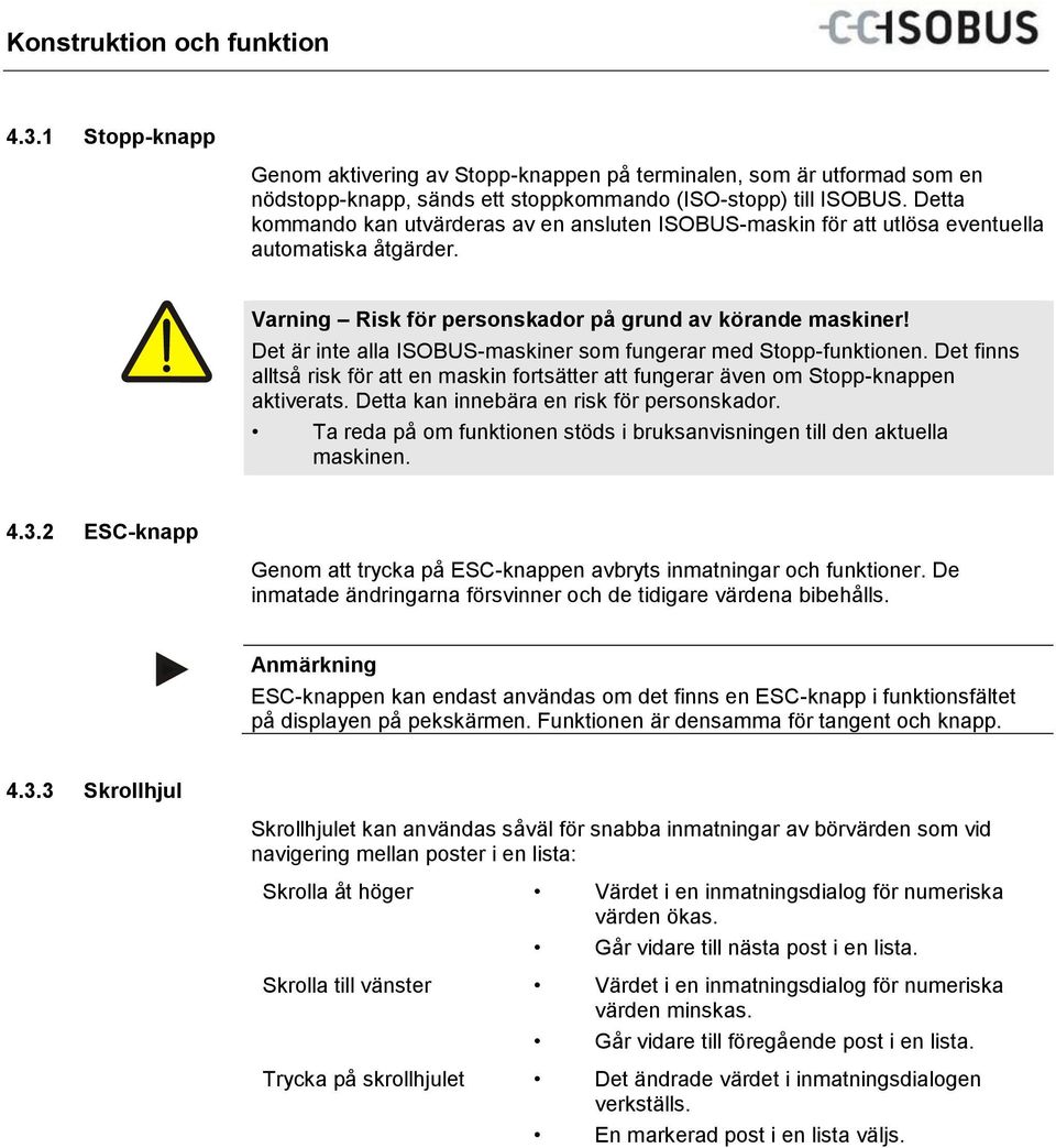 Det är inte alla ISOBUS-maskiner som fungerar med Stopp-funktionen. Det finns alltså risk för att en maskin fortsätter att fungerar även om Stopp-knappen aktiverats.