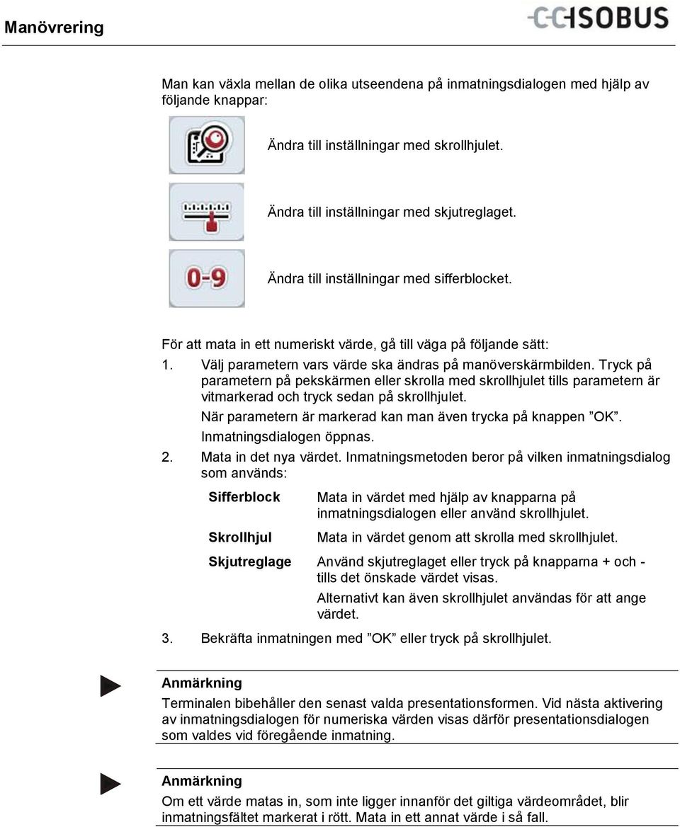 Tryck på parametern på pekskärmen eller skrolla med skrollhjulet tills parametern är vitmarkerad och tryck sedan på skrollhjulet. När parametern är markerad kan man även trycka på knappen OK.