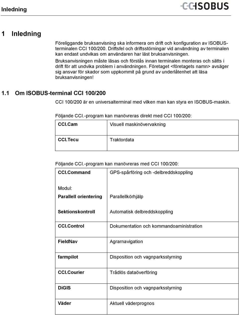Bruksanvisningen måste läsas och förstås innan terminalen monteras och sätts i drift för att undvika problem i användningen.