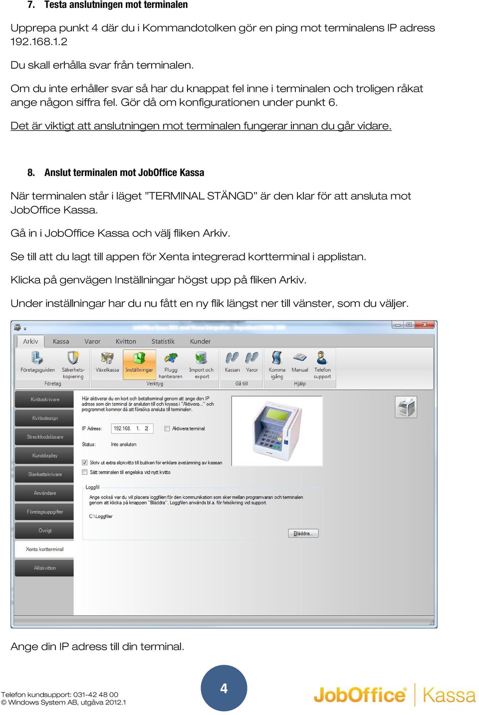 Det är viktigt att anslutningen mot terminalen fungerar innan du går vidare. 8.