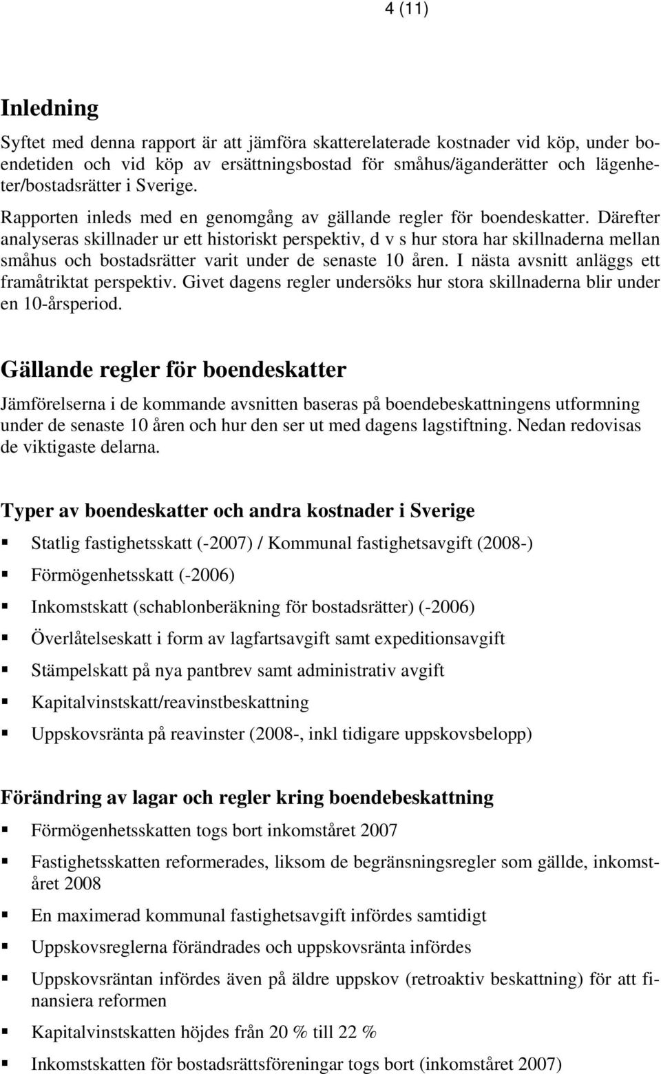 Därefter analyseras skillnader ur ett historiskt perspektiv, d v s hur stora har skillnaderna mellan småhus och bostadsrätter varit under de senaste 10 åren.