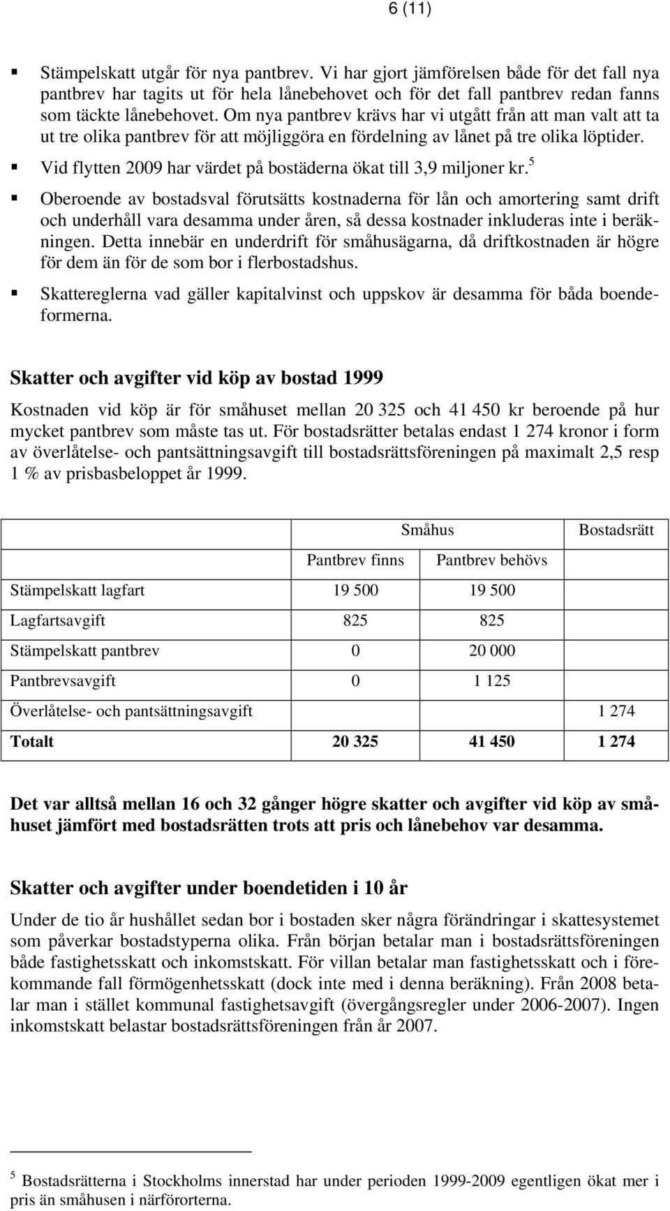 Vid flytten 2009 har värdet på bostäderna ökat till 3,9 miljoner kr.