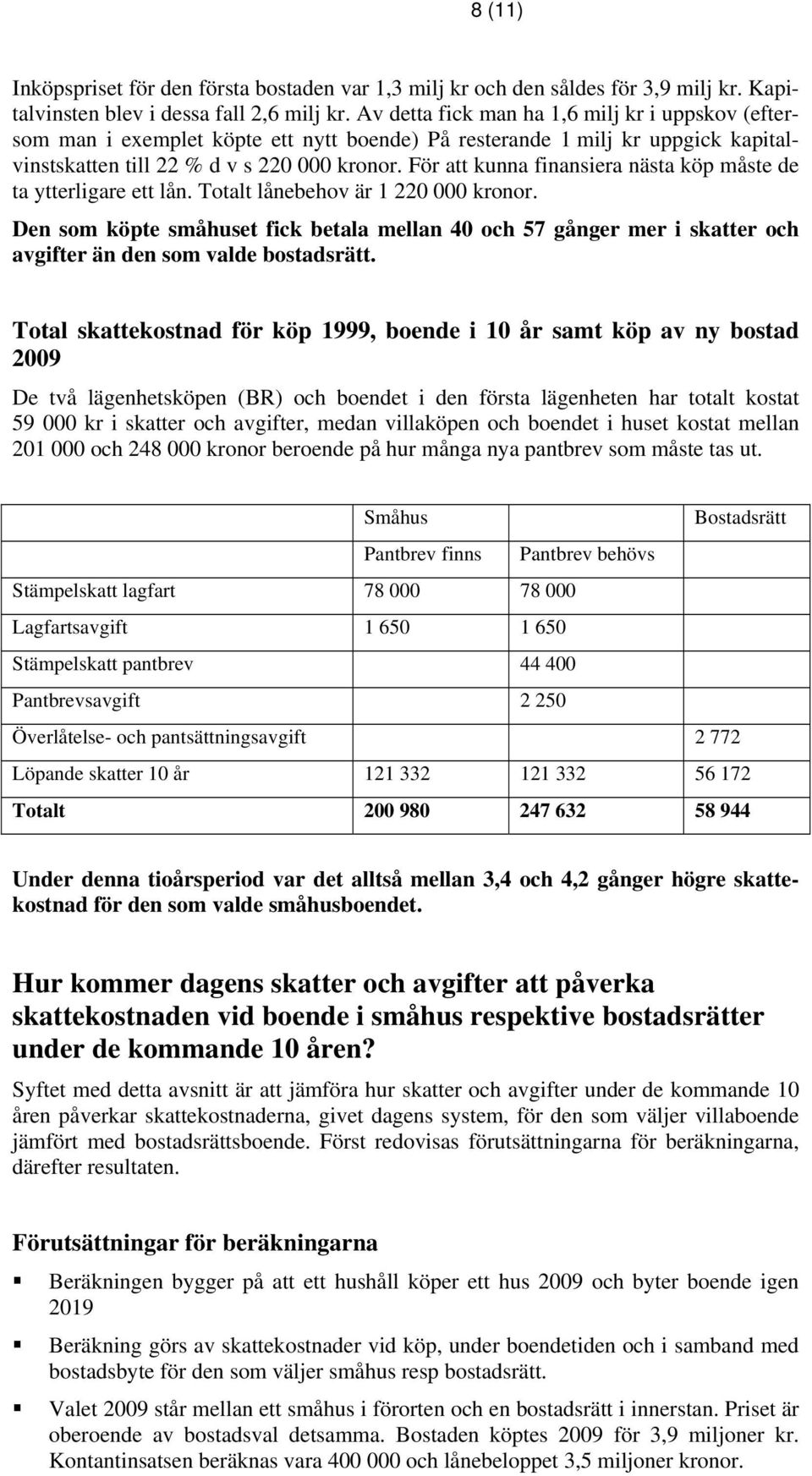 För att kunna finansiera nästa köp måste de ta ytterligare ett lån. Totalt lånebehov är 1 220 000 kronor.