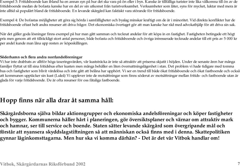 Verksamheter som låter, syns för mycket, luktar med mera är inte alltid så populärt bland de fritidsboende. En levande skärgård kan faktiskt vara störande för fritidsboende.