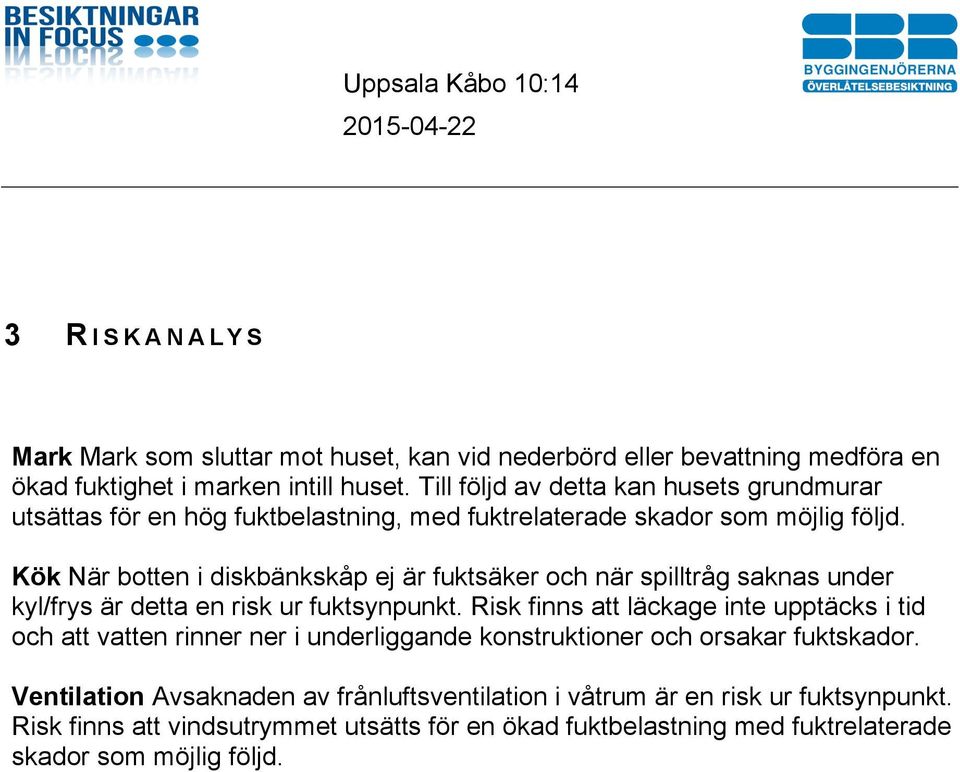 Kök När botten i diskbänkskåp ej är fuktsäker och när spilltråg saknas under kyl/frys är detta en risk ur fuktsynpunkt.