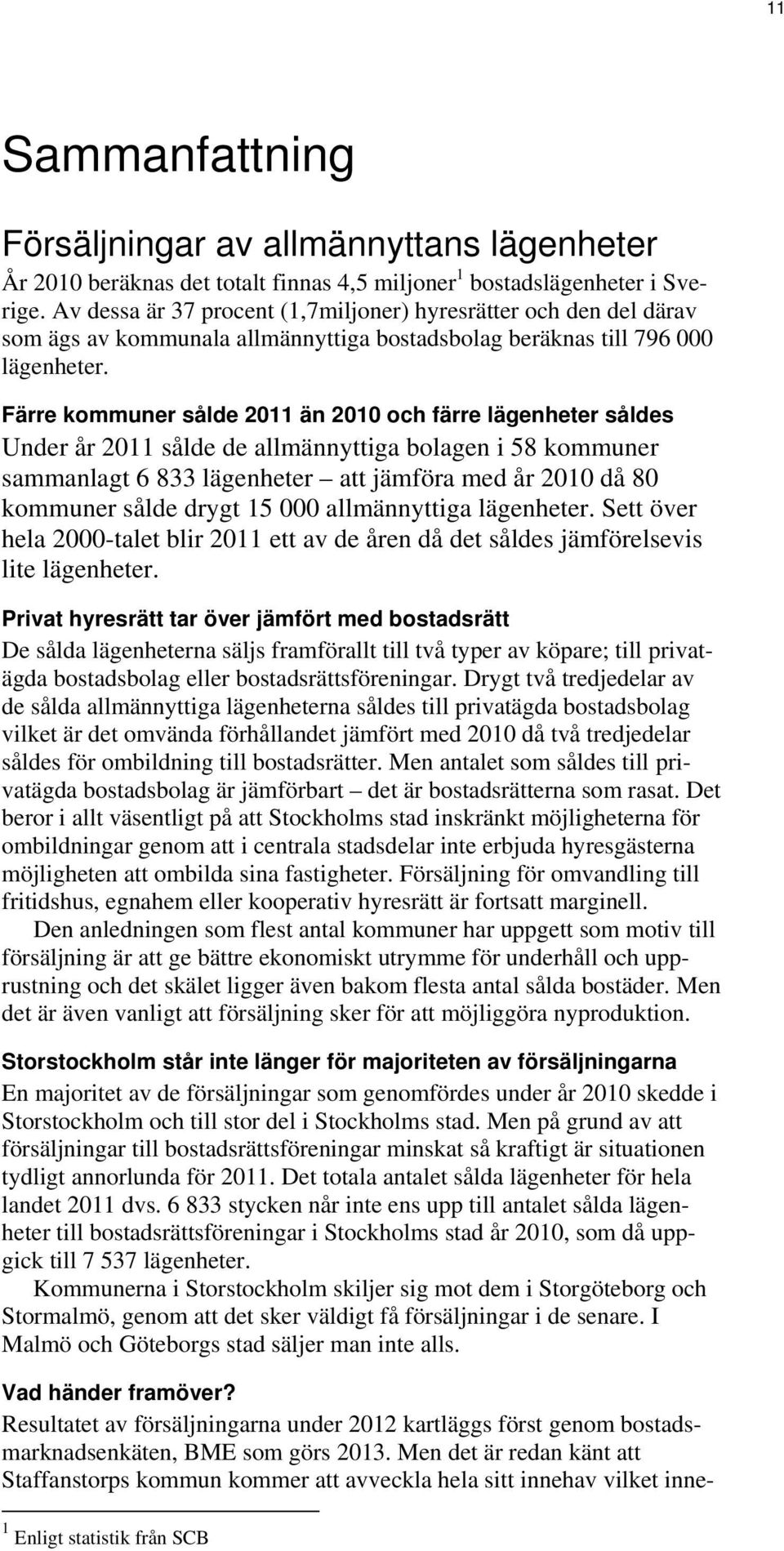 Färre kommuner sålde 2011 än 2010 och färre lägenheter såldes Under år 2011 sålde de allmännyttiga bolagen i 58 kommuner sammanlagt 6 833 lägenheter att jämföra med år 2010 då 80 kommuner sålde drygt