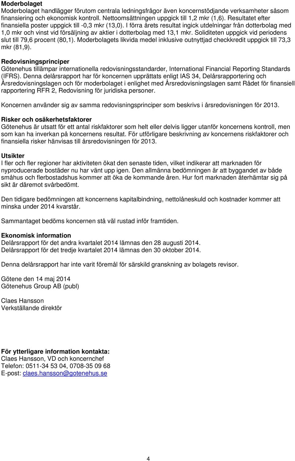 Soliditeten uppgick vid periodens slut till 79,6 procent (80,1). Moderbolagets likvida medel inklusive outnyttjad checkkredit uppgick till 73,3 mkr (81,9).