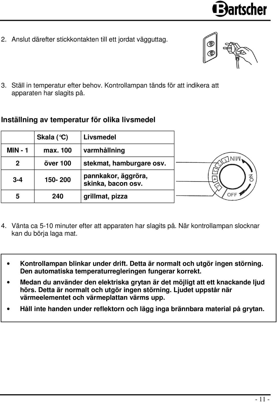 5 240 grillmat, pizza 4. Vänta ca 5-10 minuter efter att apparaten har slagits på. När kontrollampan slocknar kan du börja laga mat. Kontrollampan blinkar under drift.