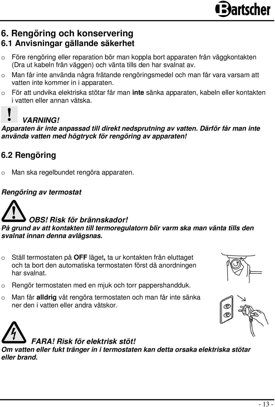 o Man får inte använda några frätande rengöringsmedel och man får vara varsam att vatten inte kommer in i apparaten.