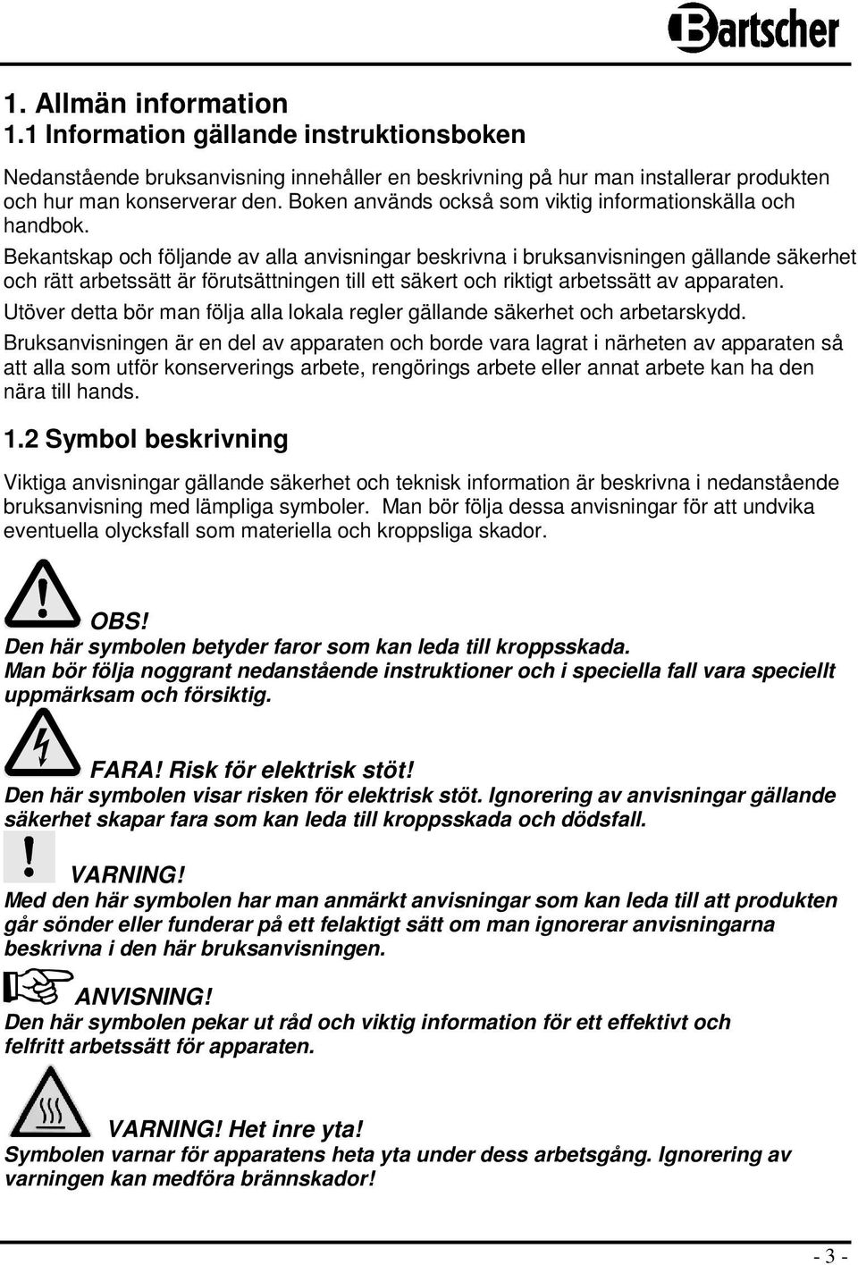 Bekantskap och följande av alla anvisningar beskrivna i bruksanvisningen gällande säkerhet och rätt arbetssätt är förutsättningen till ett säkert och riktigt arbetssätt av apparaten.