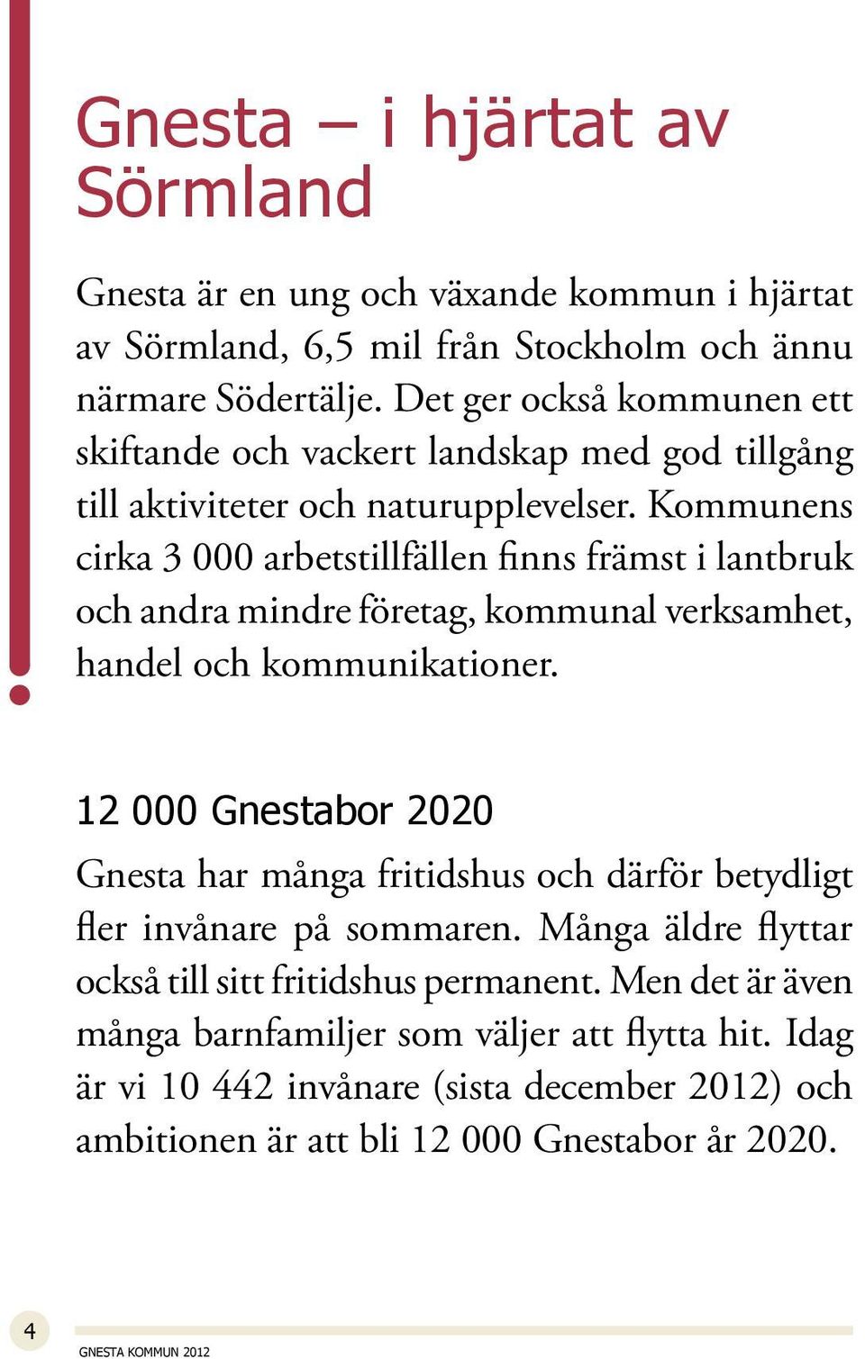 Kommunens cirka 3 000 arbetstillfällen finns främst i lantbruk och andra mindre företag, kommunal verksamhet, handel och kommunikationer.