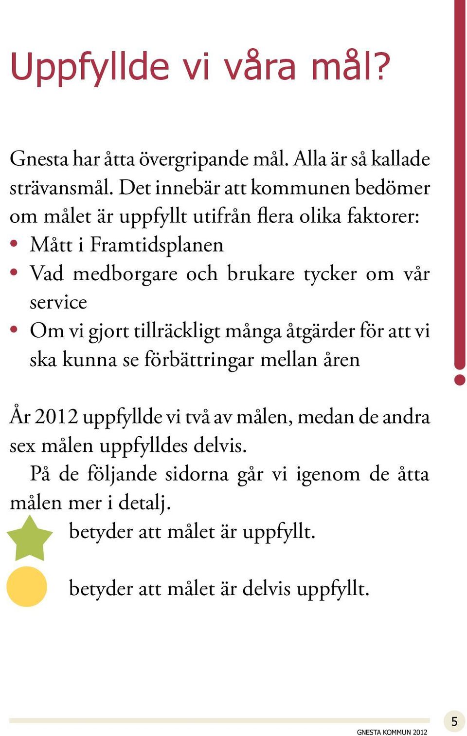 tycker om vår service Om vi gjort tillräckligt många åtgärder för att vi ska kunna se förbättringar mellan åren År 2012 uppfyllde vi två