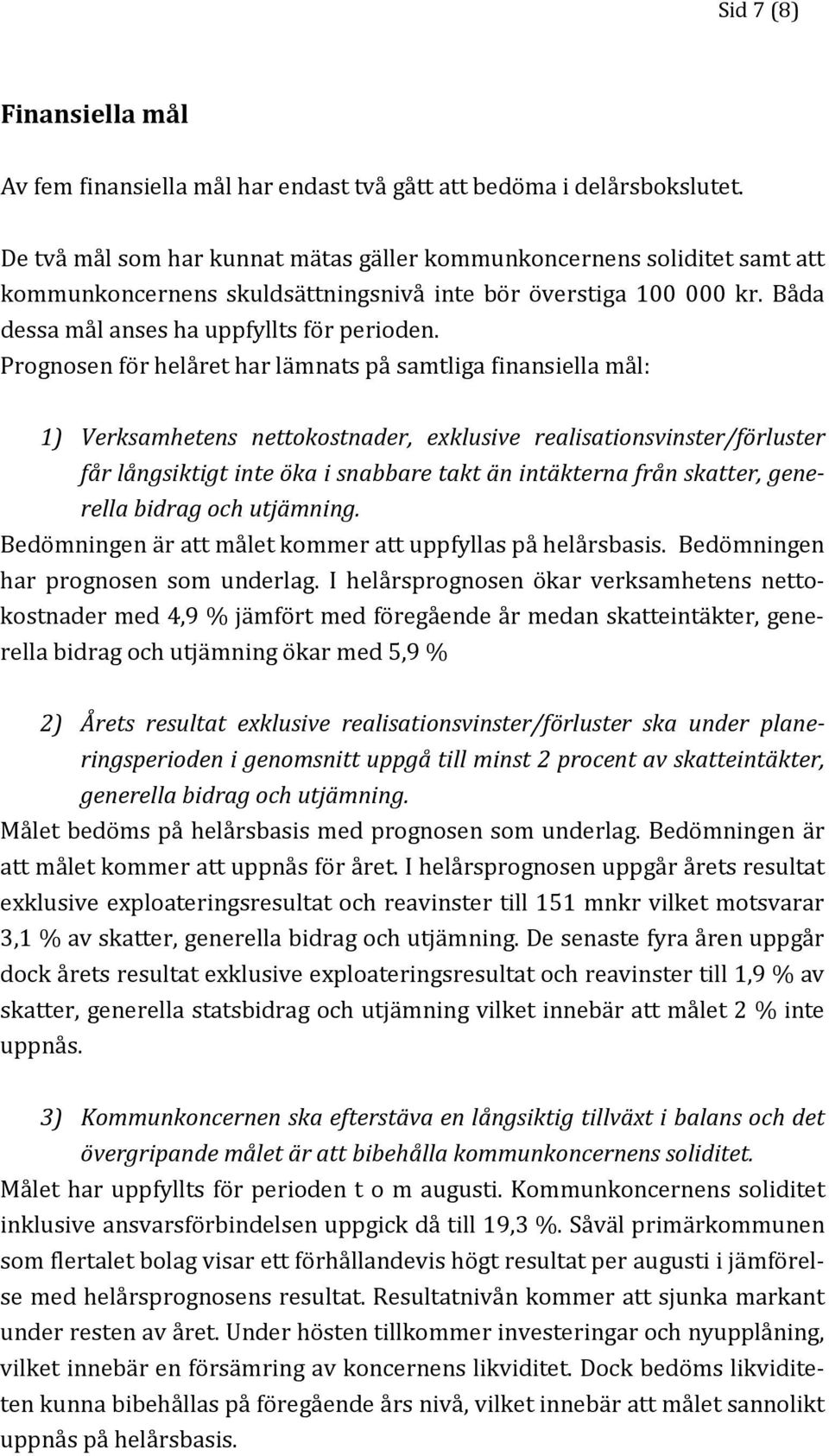 Prognosen för helåret har lämnats på samtliga finansiella mål: 1) Verksamhetens nettokostnader, exklusive realisationsvinster/förluster får långsiktigt inte öka i snabbare takt än intäkterna från