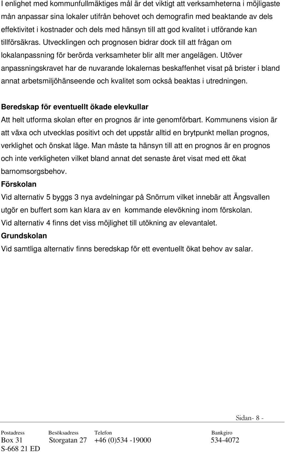 Utöver anpassningskravet har de nuvarande lokalernas beskaffenhet visat på brister i bland annat arbetsmiljöhänseende och kvalitet som också beaktas i utredningen.