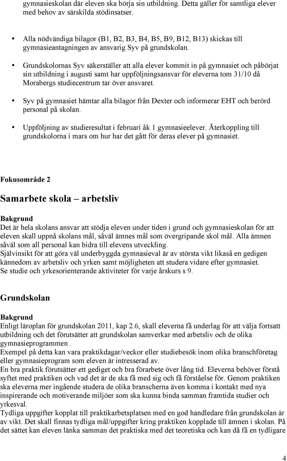 Grundskolornas Syv säkerställer att alla elever kommit in på gymnasiet och påbörjat sin utbildning i augusti samt har uppföljningsansvar för eleverna tom 31/10 då Morabergs studiecentrum tar över