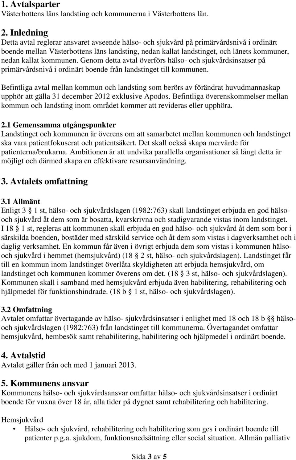 kallat kommunen. Genom detta avtal överförs hälso- och sjukvårdsinsatser på primärvårdsnivå i ordinärt boende från landstinget till kommunen.