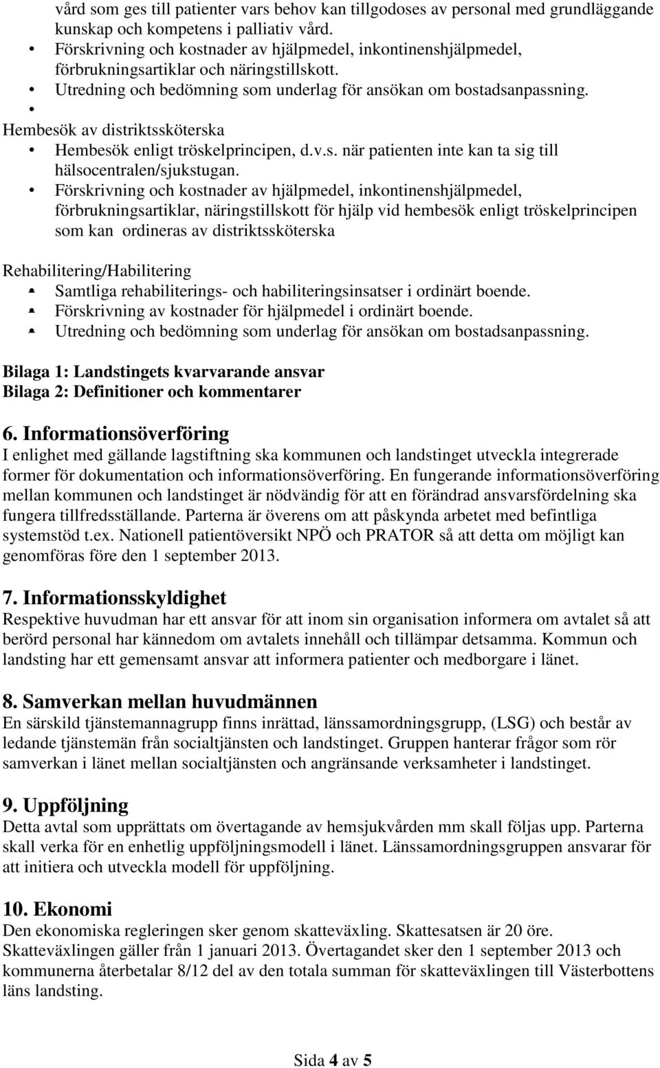 Hembesök av distriktssköterska Hembesök enligt tröskelprincipen, d.v.s. när patienten inte kan ta sig till hälsocentralen/sjukstugan.