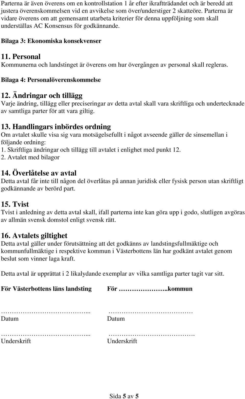 Personal Kommunerna och landstinget är överens om hur övergången av personal skall regleras. Bilaga 4: Personalöverenskommelse 12.