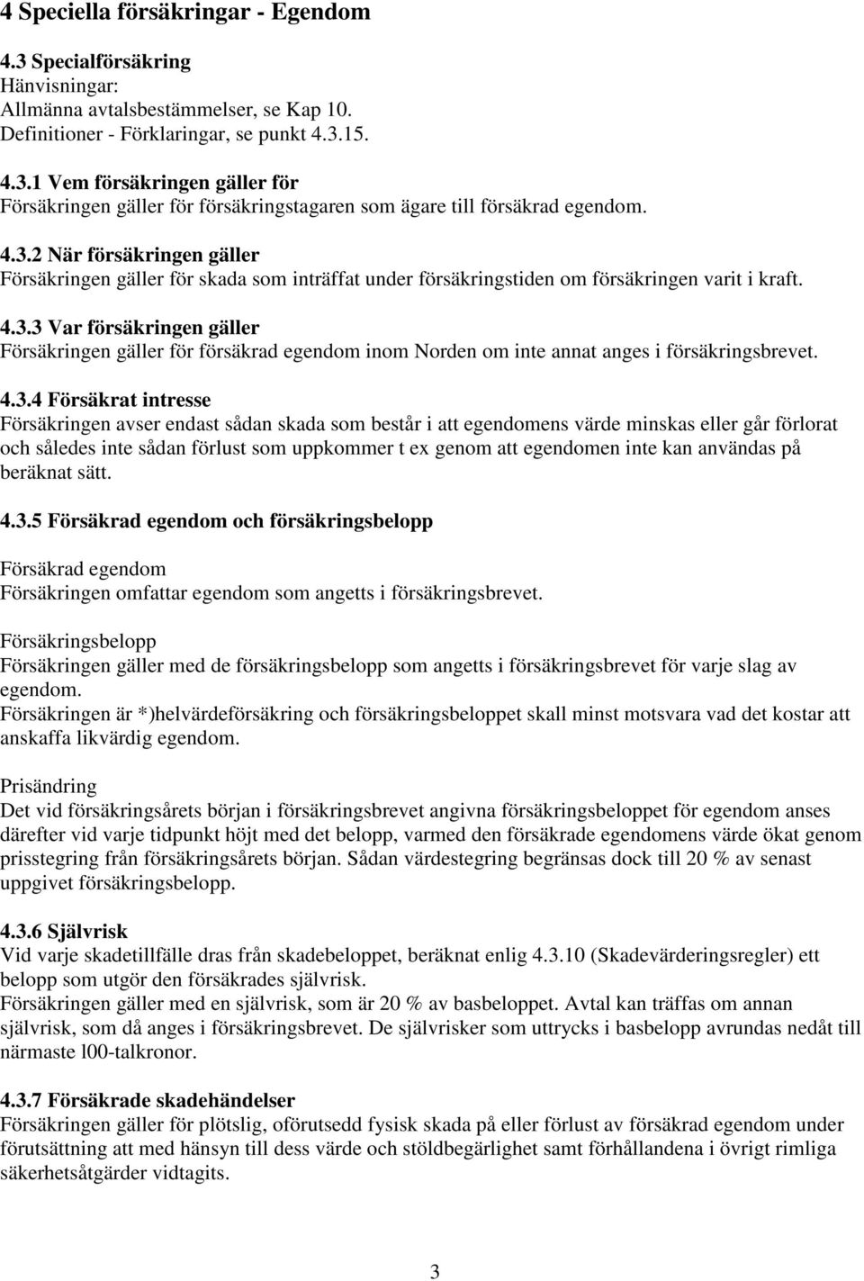 4.3.4 Försäkrat intresse Försäkringen avser endast sådan skada som består i att egendomens värde minskas eller går förlorat och således inte sådan förlust som uppkommer t ex genom att egendomen inte