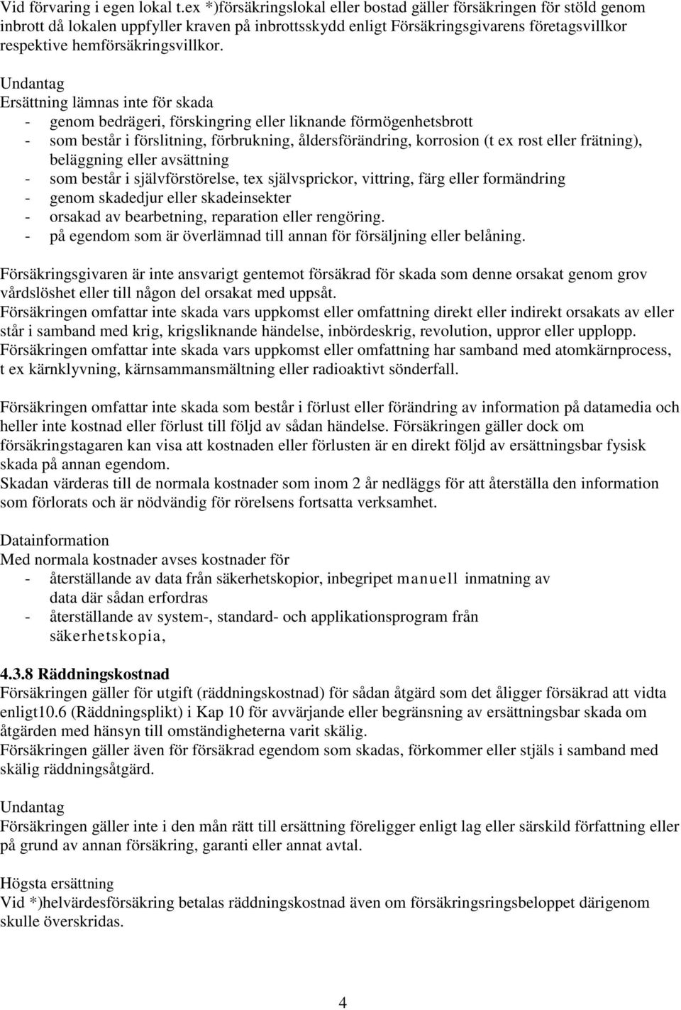 Undantag Ersättning lämnas inte för skada - genom bedrägeri, förskingring eller liknande förmögenhetsbrott - som består i förslitning, förbrukning, åldersförändring, korrosion (t ex rost eller