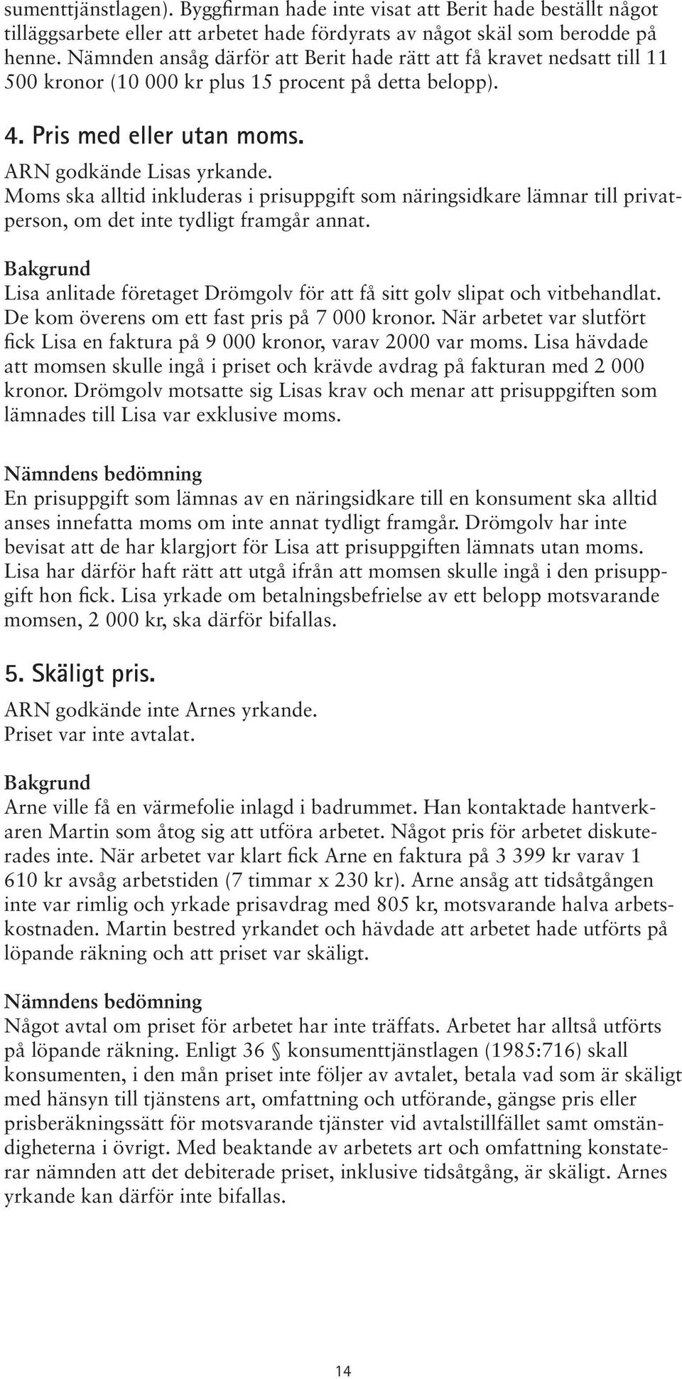 Moms ska alltid inkluderas i prisuppgift som näringsidkare lämnar till privatperson, om det inte tydligt framgår annat.