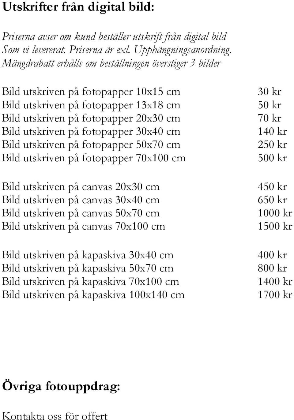 30x40 cm Bild utskriven på fotopapper 50x70 cm Bild utskriven på fotopapper 70x100 cm Bild utskriven på canvas 20x30 cm Bild utskriven på canvas 30x40 cm Bild utskriven på canvas 50x70 cm Bild