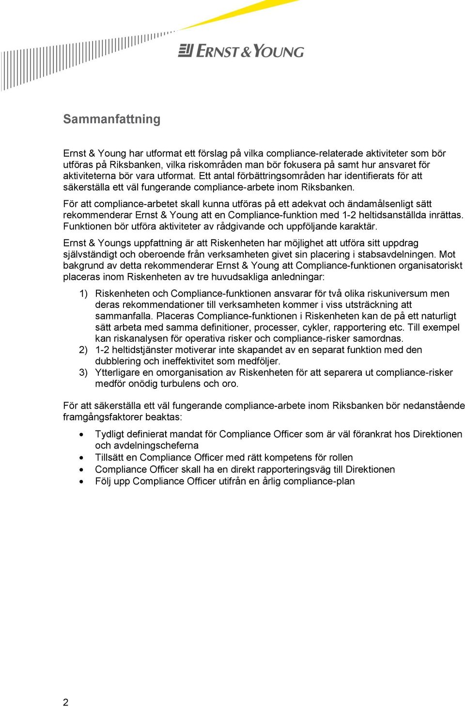 För att compliance-arbetet skall kunna utföras på ett adekvat och ändamålsenligt sätt rekommenderar Ernst & Young att en Compliance-funktion med 1-2 heltidsanställda inrättas.