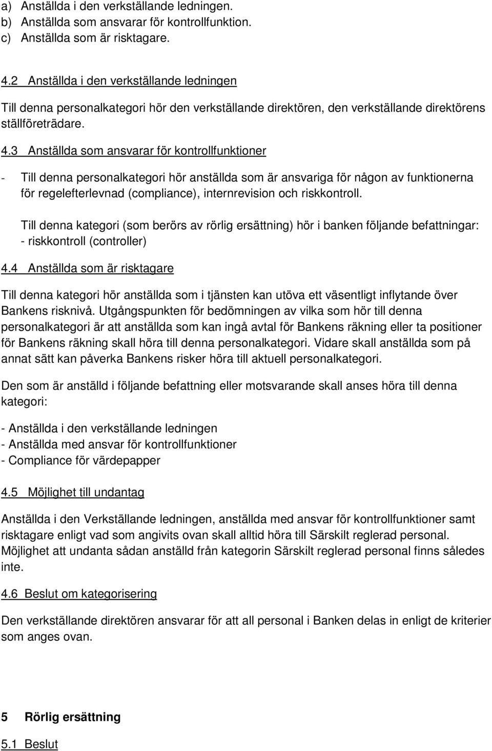 3 Anställda som ansvarar för kontrollfunktioner - Till denna personalkategori hör anställda som är ansvariga för någon av funktionerna för regelefterlevnad (compliance), internrevision och