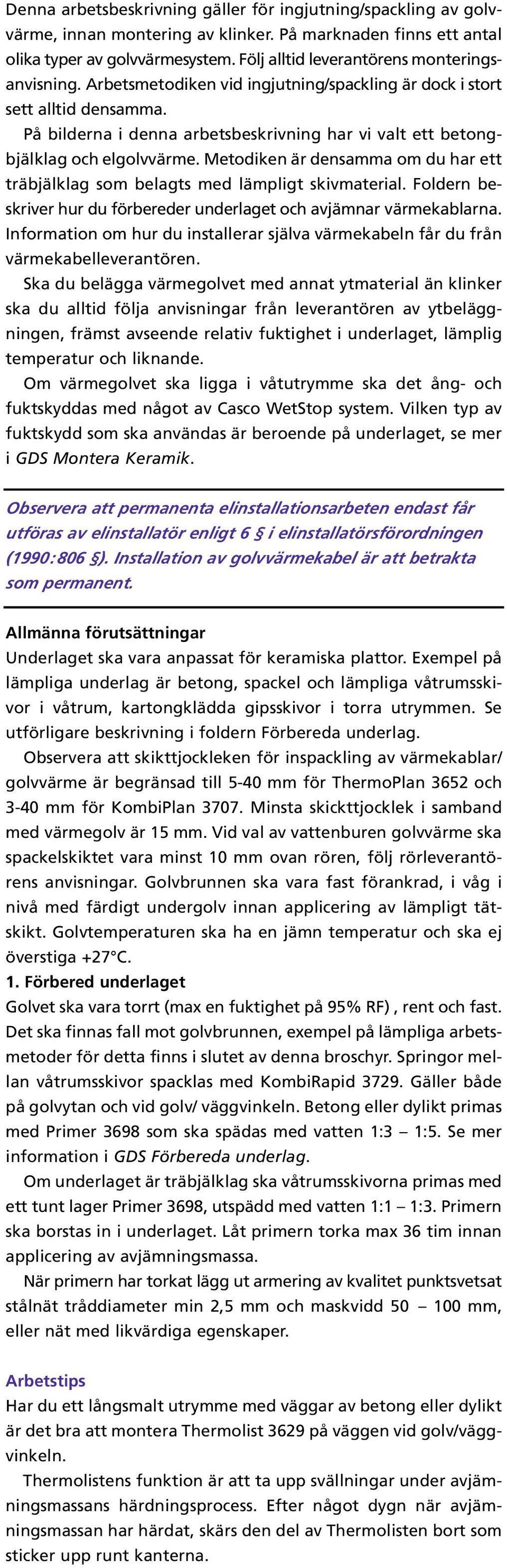 På bilderna i denna arbetsbeskrivning har vi valt ett betongbjälklag och elgolvvärme. Metodiken är densamma om du har ett träbjälklag som belagts med lämpligt skivmaterial.