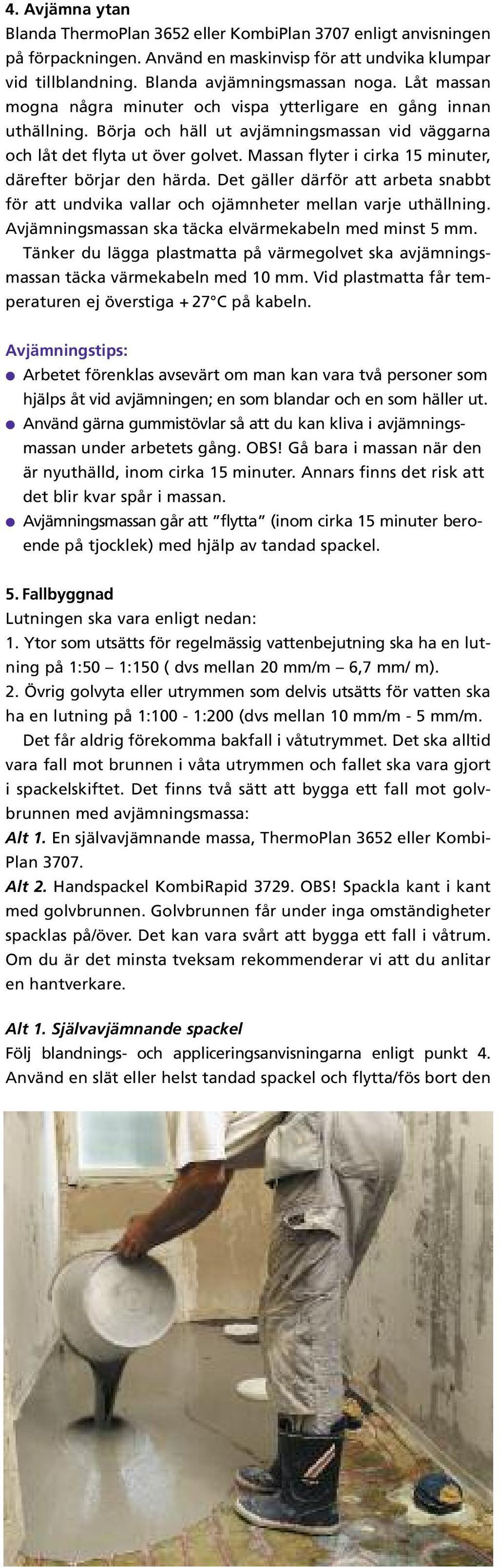 Massan flyter i cirka 15 minuter, därefter börjar den härda. Det gäller därför att arbeta snabbt för att undvika vallar och ojämnheter mellan varje uthällning.