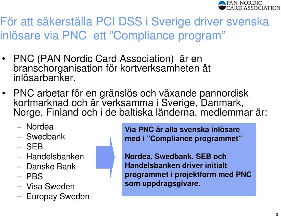 PNC arbetar för en gränslös och växande pannordisk kortmarknad och är verksamma i Sverige, Danmark, Norge, Finland och i de baltiska länderna,