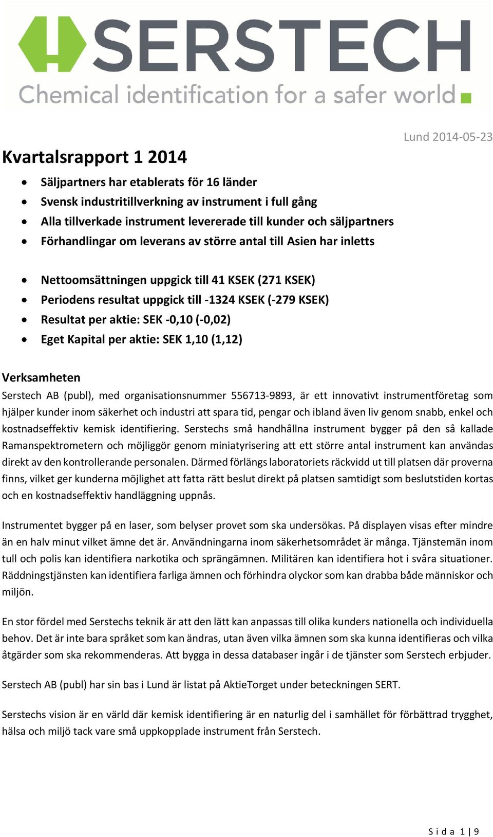 aktie: SEK -0,10 (-0,02) Eget Kapital per aktie: SEK 1,10 (1,12) Verksamheten Serstech AB (publ), med organisationsnummer 556713-9893, är ett innovativt instrumentföretag som hjälper kunder inom