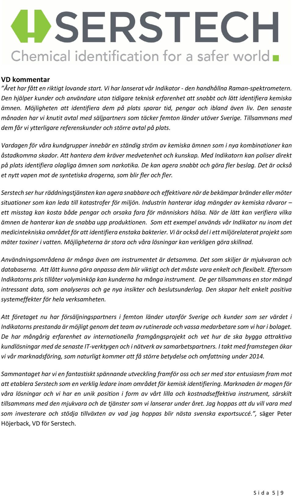 Den senaste månaden har vi knutit avtal med säljpartners som täcker femton länder utöver Sverige. Tillsammans med dem får vi ytterligare referenskunder och större avtal på plats.