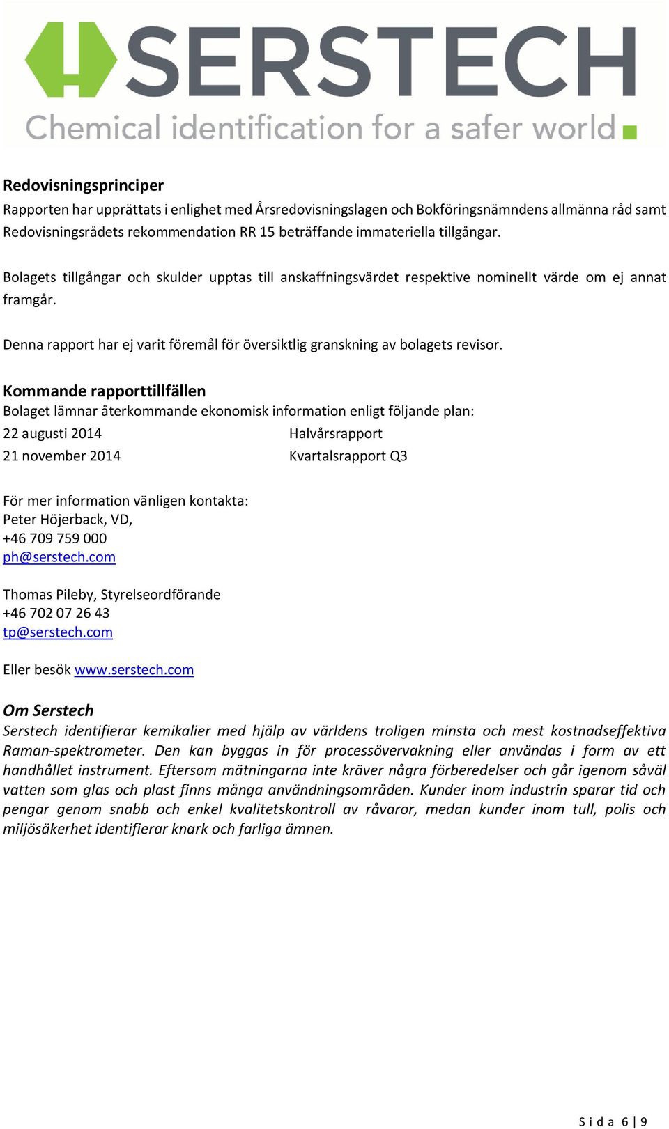 Kommande rapporttillfällen Bolaget lämnar återkommande ekonomisk information enligt följande plan: 22 augusti 2014 Halvårsrapport 21 november 2014 Kvartalsrapport Q3 För mer information vänligen