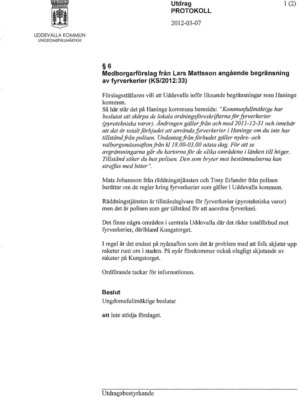 Såhär står det på Haninge kommuns hemsida: "Kommunfullmäktige har beslutat att skärpa de lokala ordningsföreskrifterna for fyrverkerier (pyrotekniska varor).