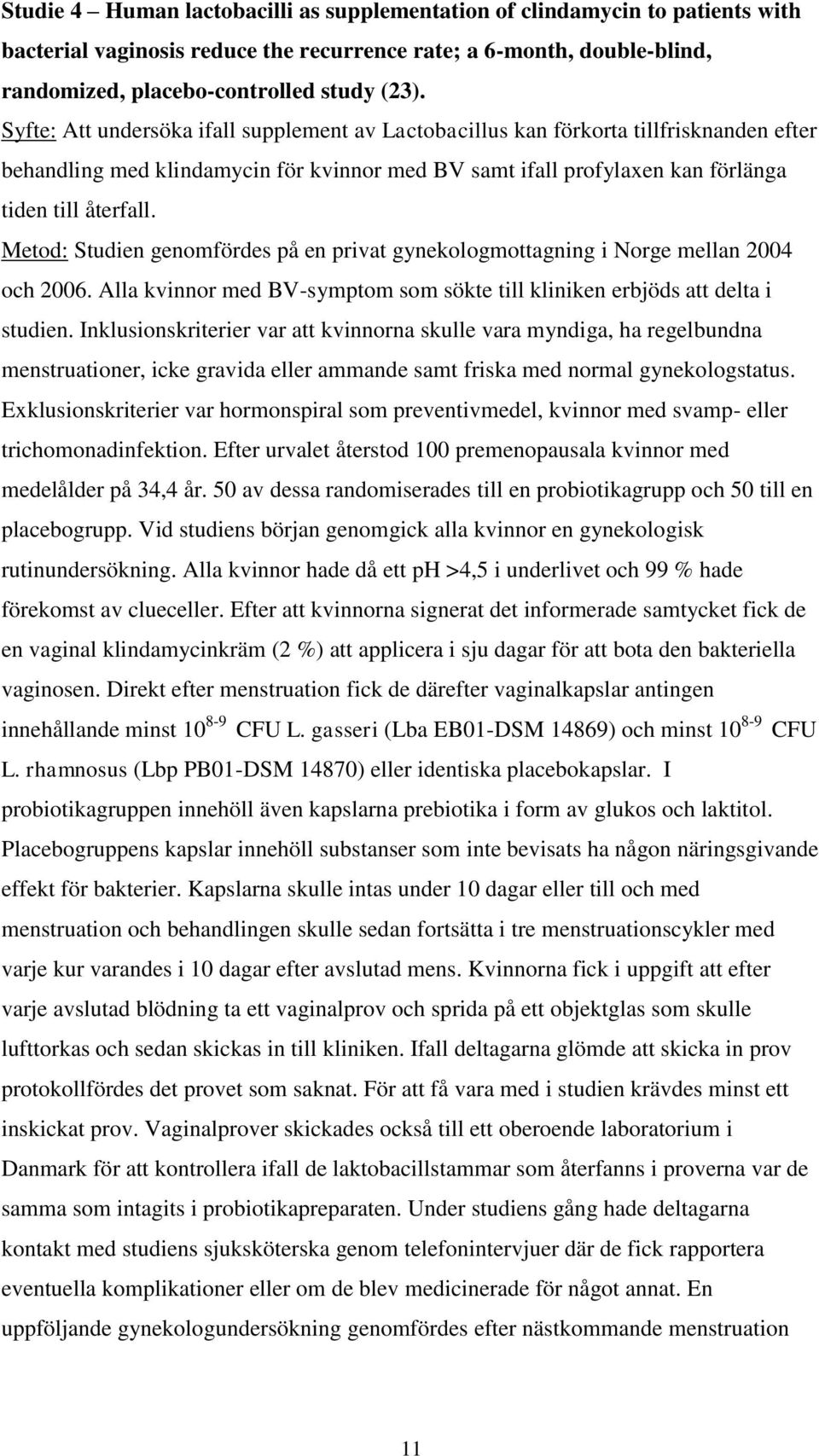 Metod: Studien genomfördes på en privat gynekologmottagning i Norge mellan 2004 och 2006. Alla kvinnor med BV-symptom som sökte till kliniken erbjöds att delta i studien.