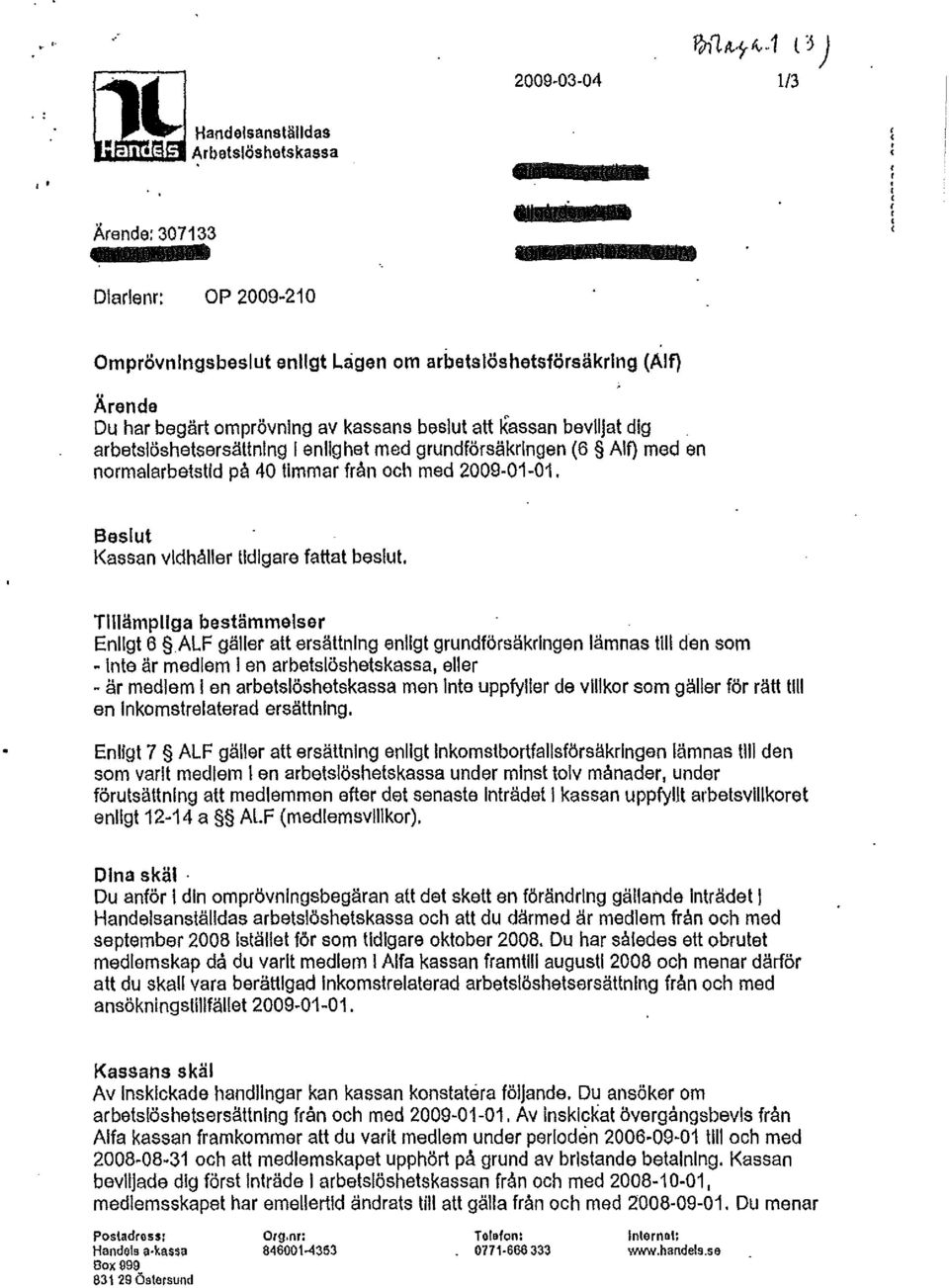 arbetslöshetsersättning l enlighet med grundförsäkringen (6 Alf) med en normalarbetstid på 40 timmar från och med 2009-01-01. Beslut Kassan vidhåller tidigare fattat beslut.