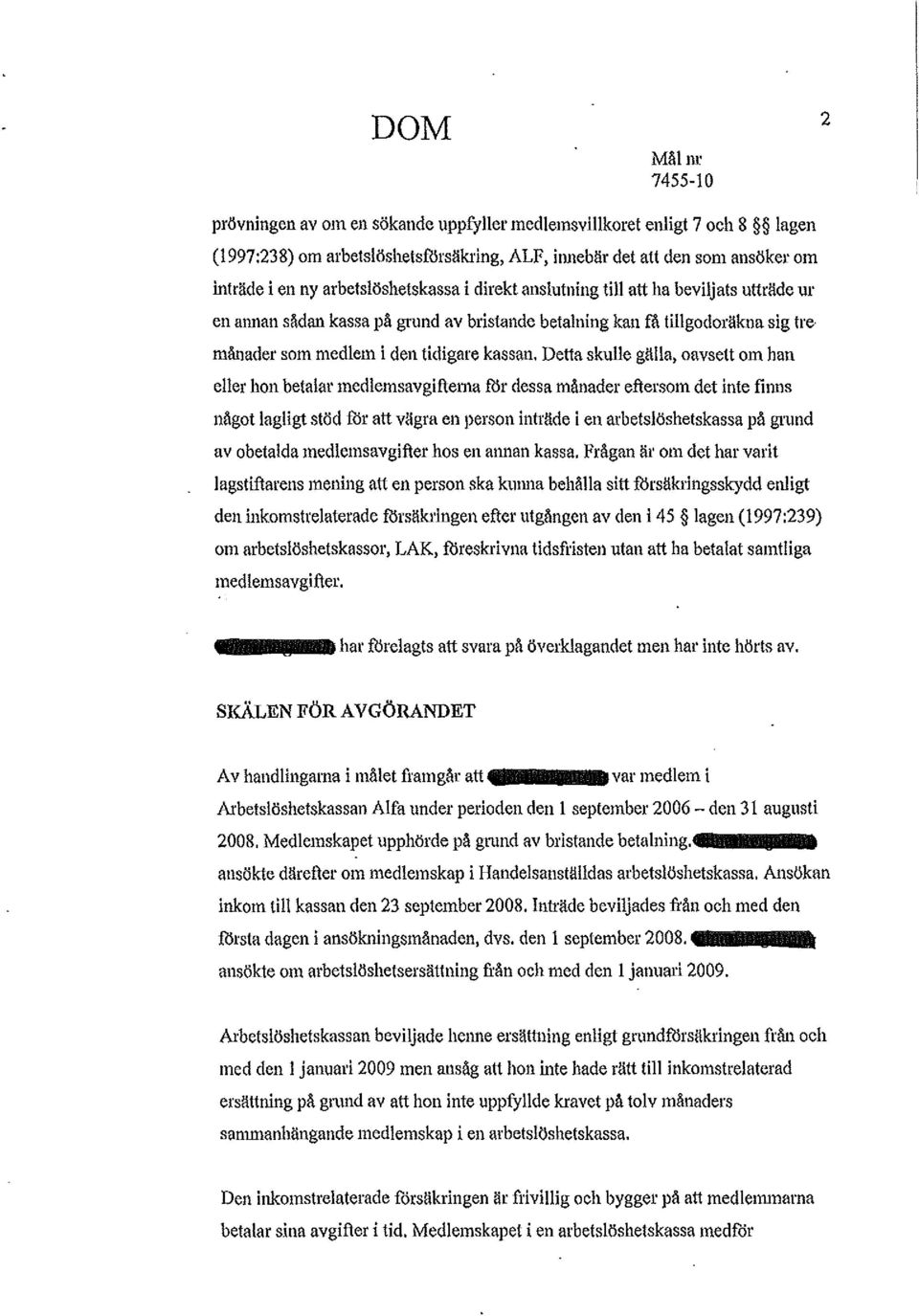 Detta skulle gälla, oavsett om han eller hon betalar medlemsavgiftemu för dessa månader eftersom det inte finns något lagligt stöd för att vägra en person inträde i en arbetslöshetskassa på gmnd av