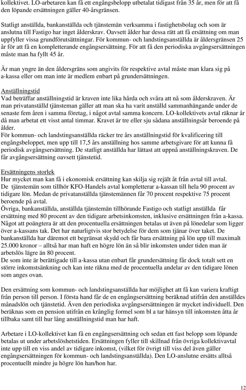 Oavsett ålder har dessa rätt att få ersättning om man uppfyller vissa grundförutsättningar. För kommun- och landstingsanställda är åldersgränsen 25 år för att få en kompletterande engångsersättning.
